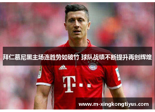 拜仁慕尼黑主场连胜势如破竹 球队战绩不断提升再创辉煌